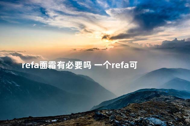 refa面霜有必要吗 一个refa可以用几年